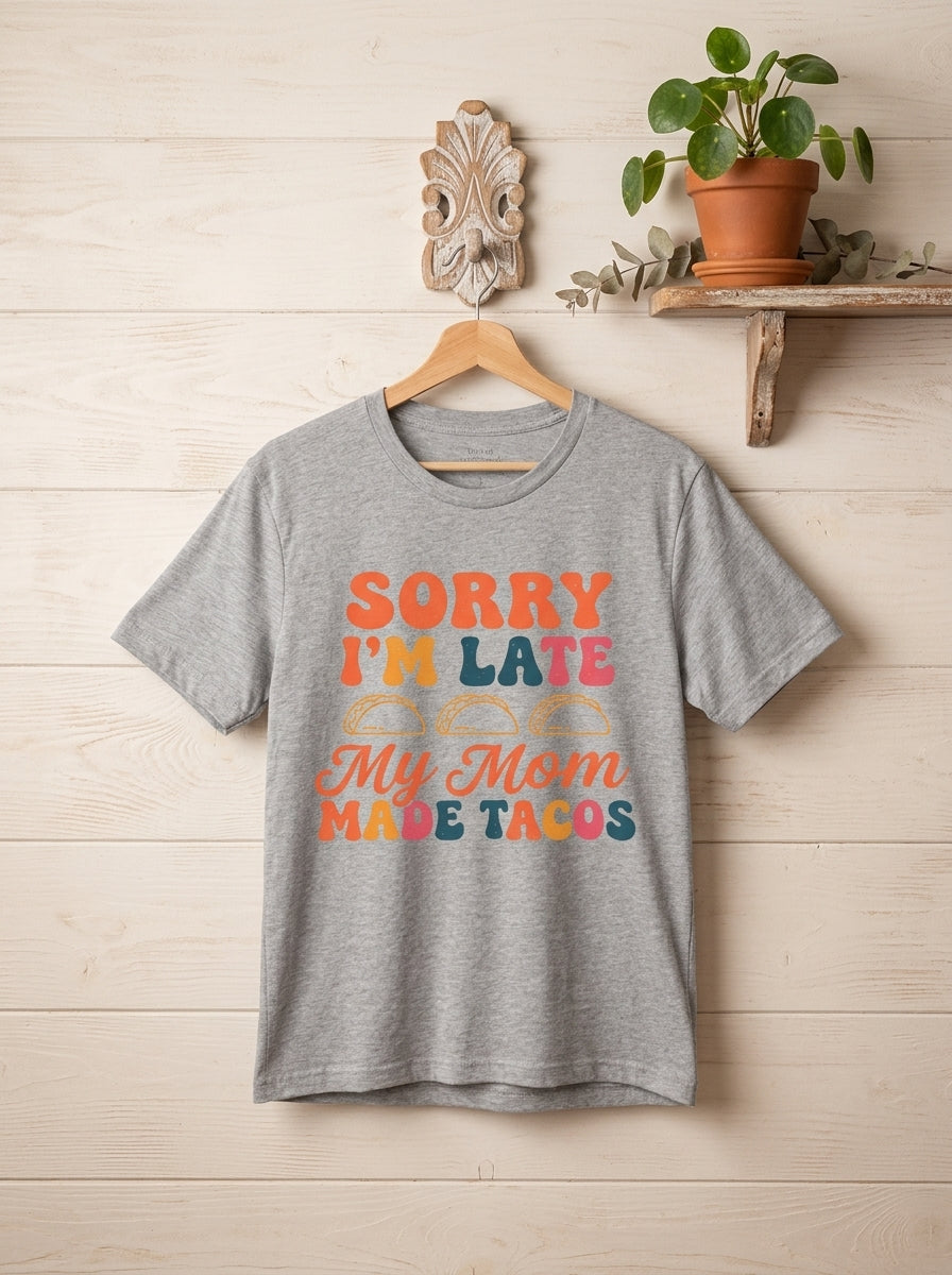 Sorry I'm Late My Mom Made Tacos Shirt - Funny Mexican Food Tee