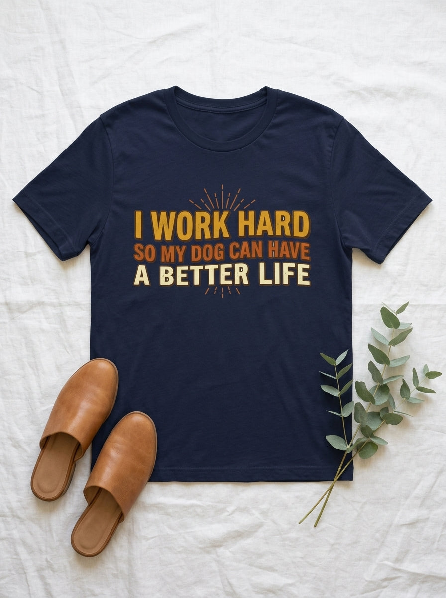 I Work Hard So My Dog Can Have a Better Life Shirt - Funny Dog Parent Tee