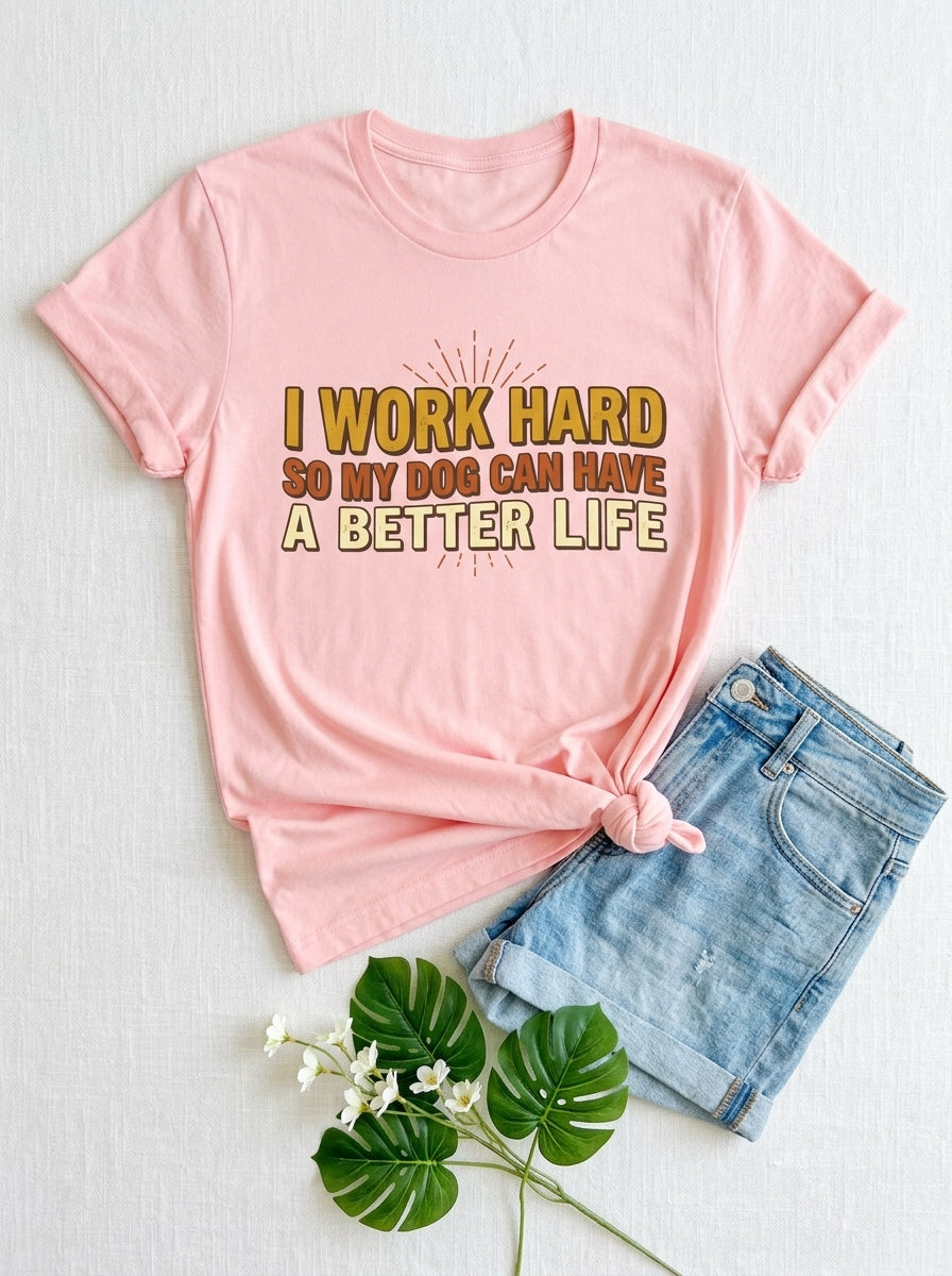I Work Hard So My Dog Can Have a Better Life Shirt - Funny Dog Parent Tee