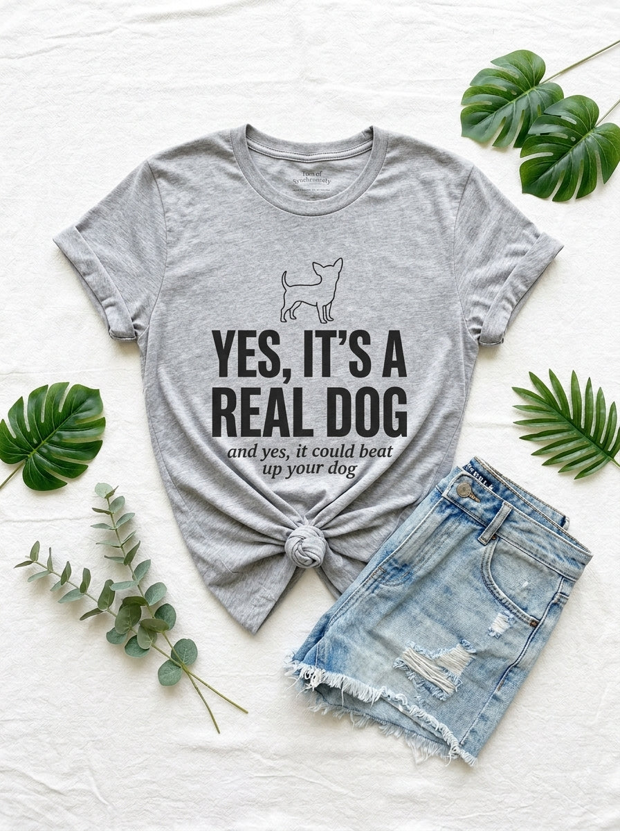 Yes It's a Real Dog Chihuahua Shirt - Funny Defensive Owner Tee
