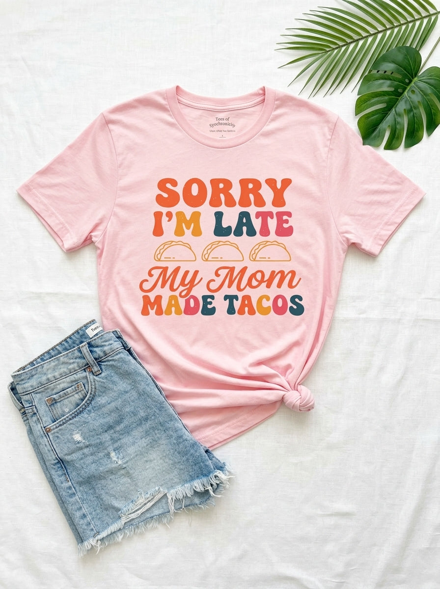 Sorry I'm Late My Mom Made Tacos Shirt - Funny Mexican Food Tee