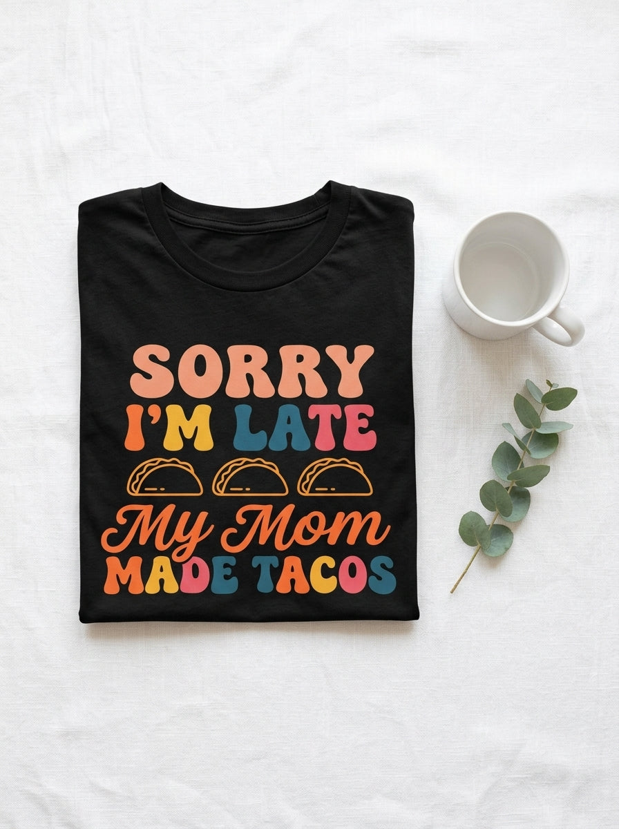 Sorry I'm Late My Mom Made Tacos Shirt - Funny Mexican Food Tee