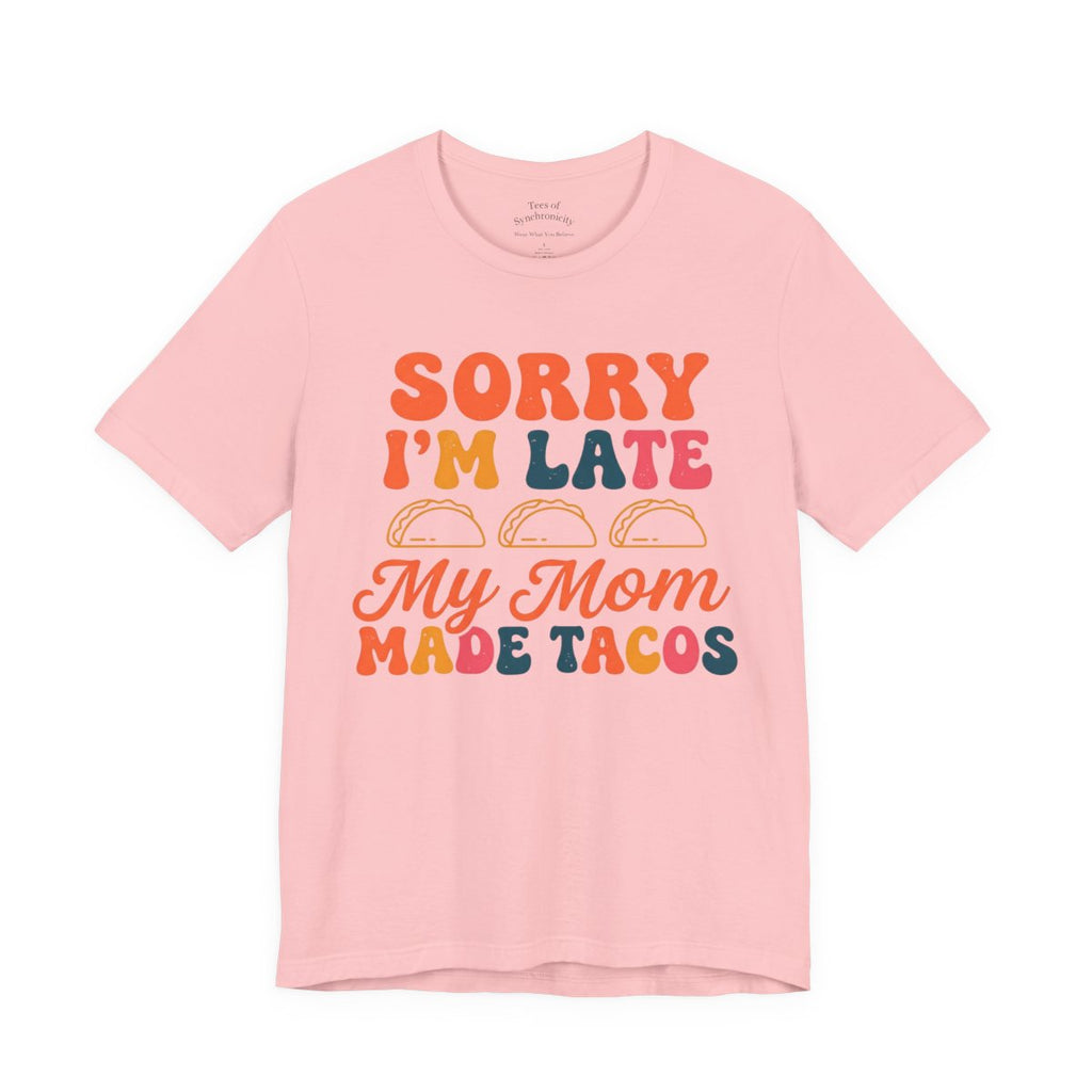 Sorry I'm Late My Mom Made Tacos Shirt - - Pink