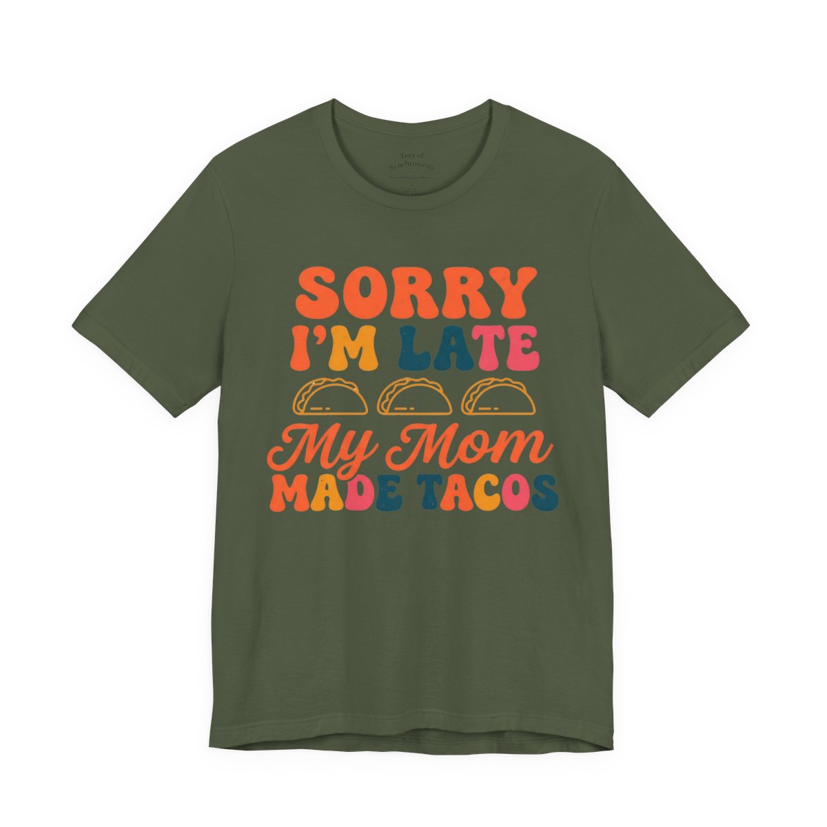 Sorry I'm Late My Mom Made Tacos Shirt - - Military Green