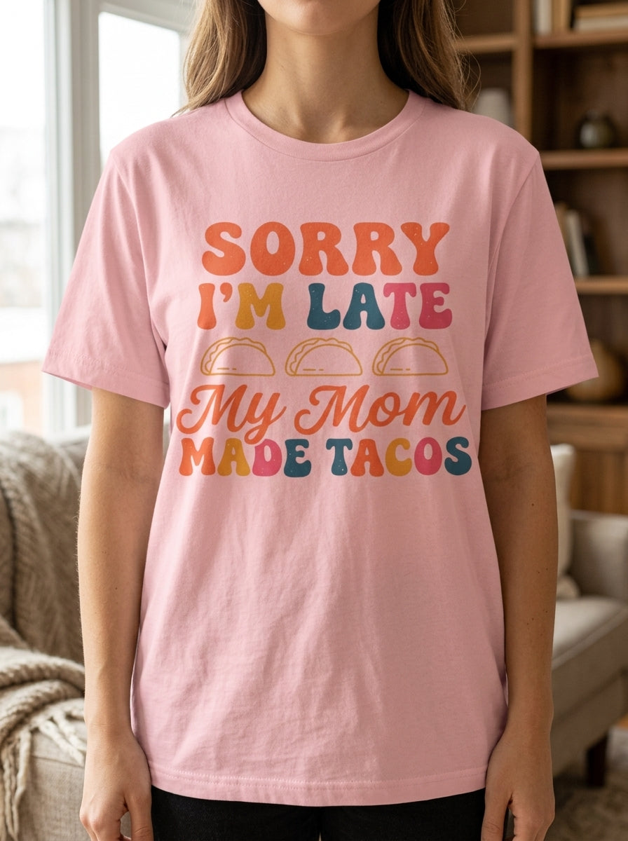 Sorry I'm Late My Mom Made Tacos Shirt - Funny Mexican Food Tee